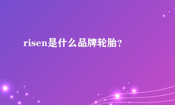 risen是什么品牌轮胎？