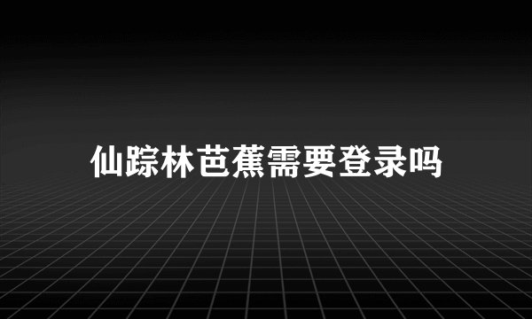 仙踪林芭蕉需要登录吗