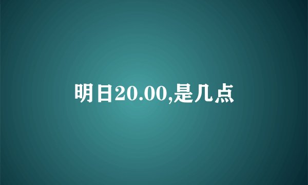 明日20.00,是几点