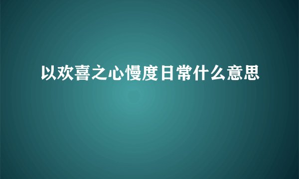 以欢喜之心慢度日常什么意思