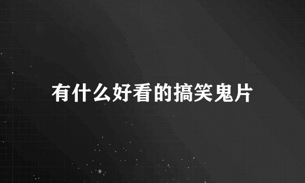 有什么好看的搞笑鬼片