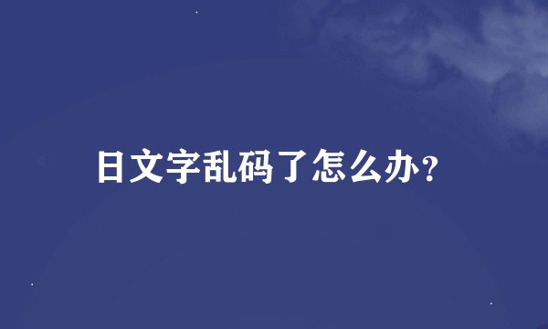 日文字乱码了怎么办？