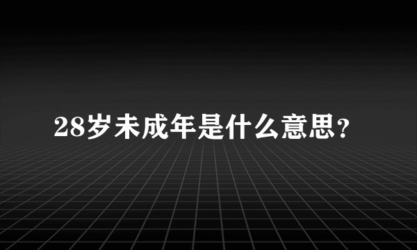 28岁未成年是什么意思？