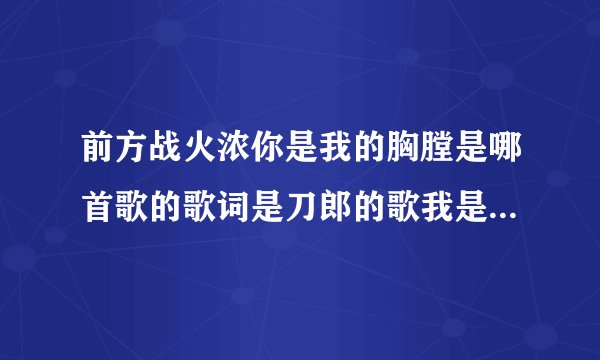 前方战火浓你是我的胸膛是哪首歌的歌词是刀郎的歌我是特种兵二的插曲