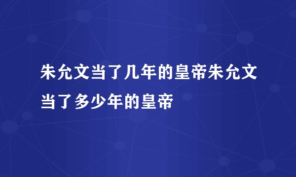 朱允文当了几年的皇帝朱允文当了多少年的皇帝