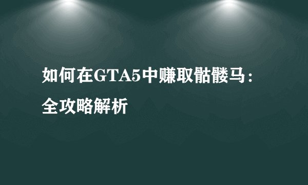 如何在GTA5中赚取骷髅马：全攻略解析
