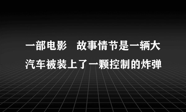 一部电影   故事情节是一辆大汽车被装上了一颗控制的炸弹