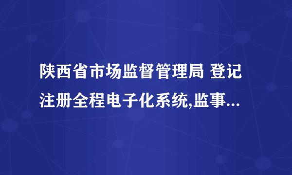 陕西省市场监督管理局 登记注册全程电子化系统,监事怎么签字