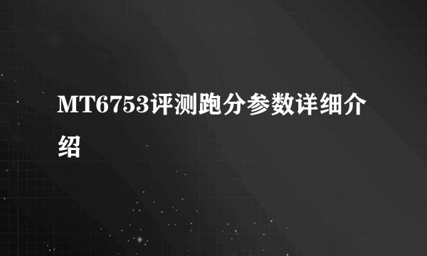 MT6753评测跑分参数详细介绍