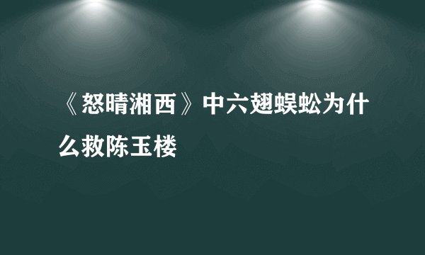 《怒晴湘西》中六翅蜈蚣为什么救陈玉楼