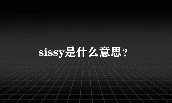 sissy是什么意思？
