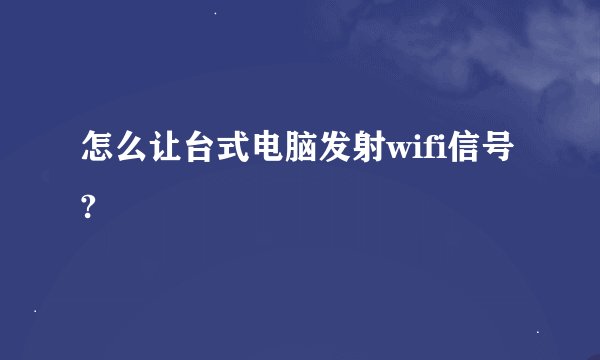 怎么让台式电脑发射wifi信号?