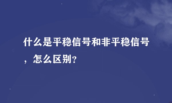 什么是平稳信号和非平稳信号，怎么区别？