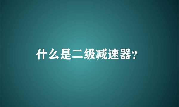 什么是二级减速器？