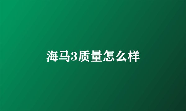 海马3质量怎么样