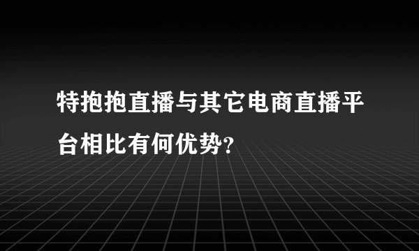 特抱抱直播与其它电商直播平台相比有何优势？
