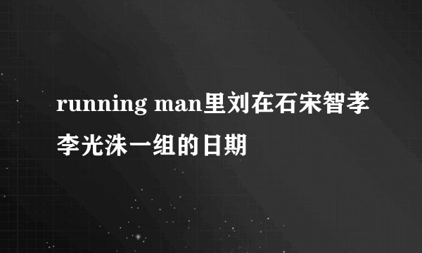 running man里刘在石宋智孝李光洙一组的日期