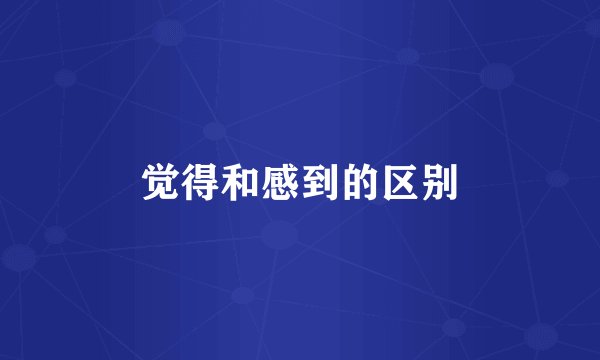 觉得和感到的区别