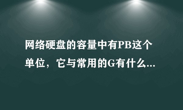 网络硬盘的容量中有PB这个单位，它与常用的G有什么换算关系？即：1PB=？G