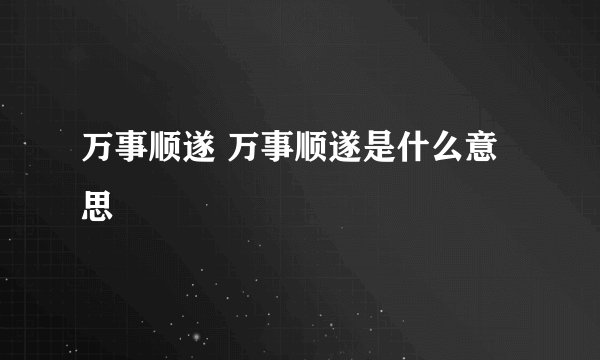 万事顺遂 万事顺遂是什么意思