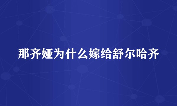 那齐娅为什么嫁给舒尔哈齐