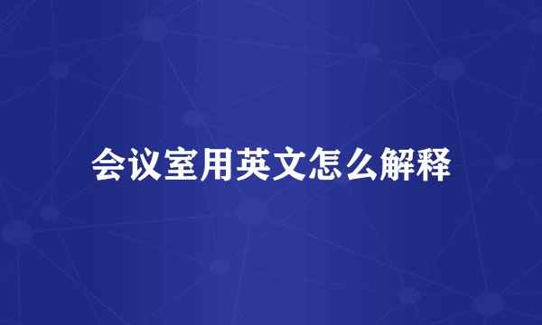 会议室用英文怎么解释