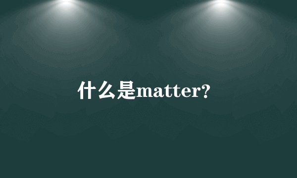 什么是matter？