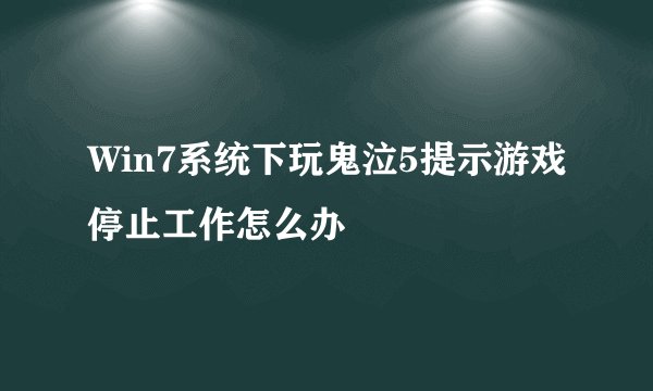 Win7系统下玩鬼泣5提示游戏停止工作怎么办