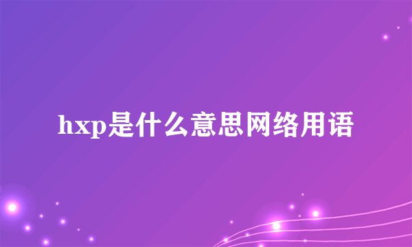 hxp是什么意思网络用语