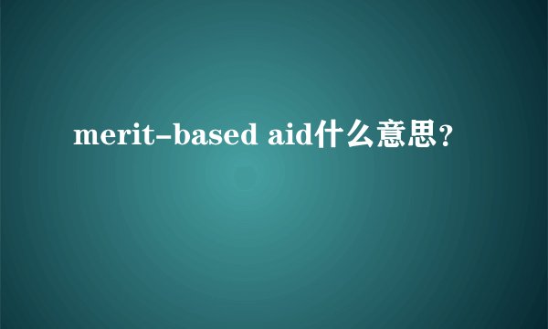merit-based aid什么意思？