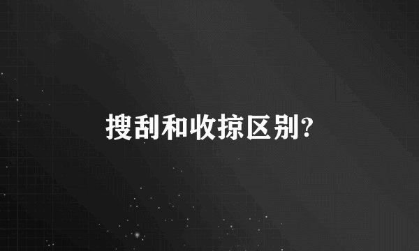 搜刮和收掠区别?