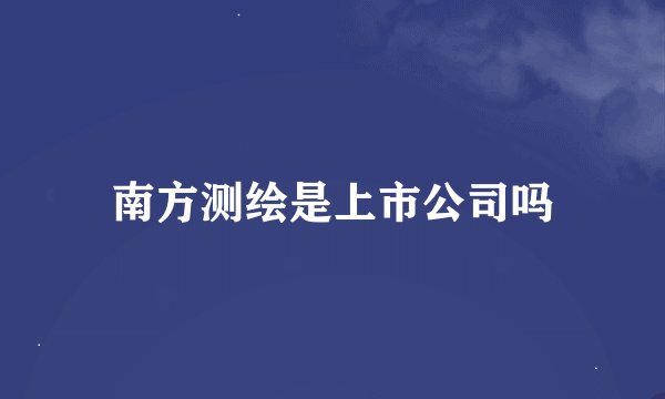 南方测绘是上市公司吗