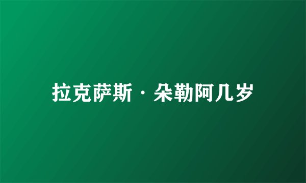 拉克萨斯·朵勒阿几岁