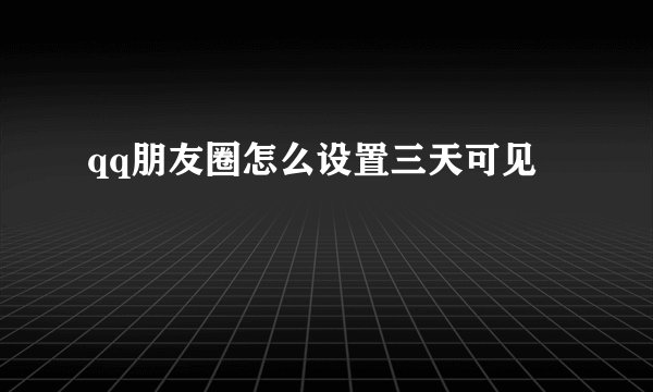 qq朋友圈怎么设置三天可见