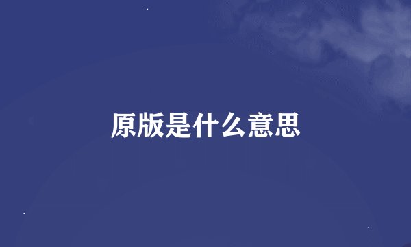 原版是什么意思