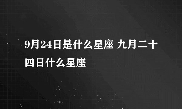 9月24日是什么星座 九月二十四日什么星座