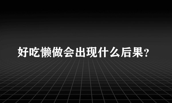好吃懒做会出现什么后果?
