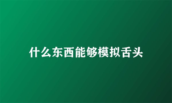 什么东西能够模拟舌头