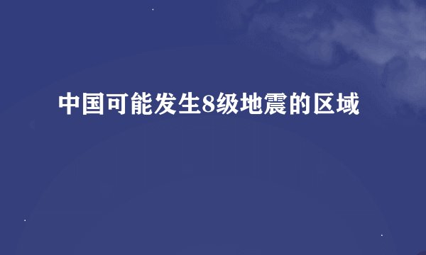 中国可能发生8级地震的区域