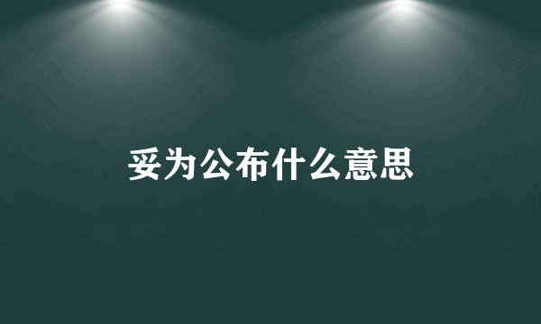 妥为公布什么意思