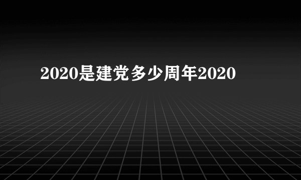 2020是建党多少周年2020