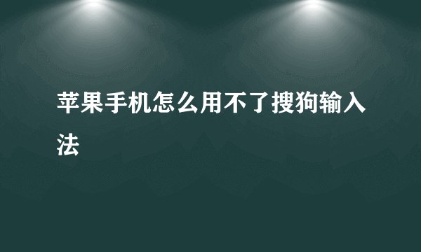 苹果手机怎么用不了搜狗输入法