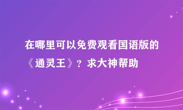 在哪里可以免费观看国语版的《通灵王》？求大神帮助
