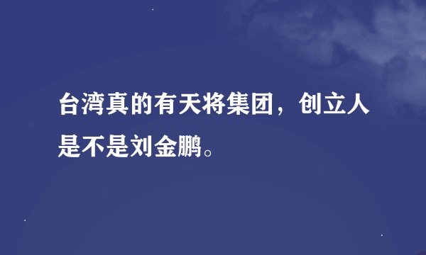 台湾真的有天将集团，创立人是不是刘金鹏。