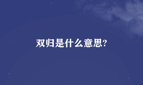双归是什么意思?