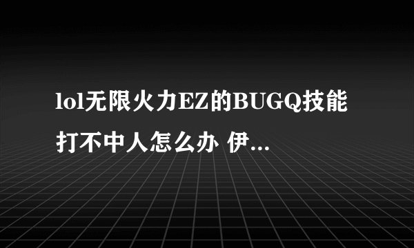 lol无限火力EZ的BUGQ技能打不中人怎么办 伊泽瑞尔无限乱斗Q技能无效