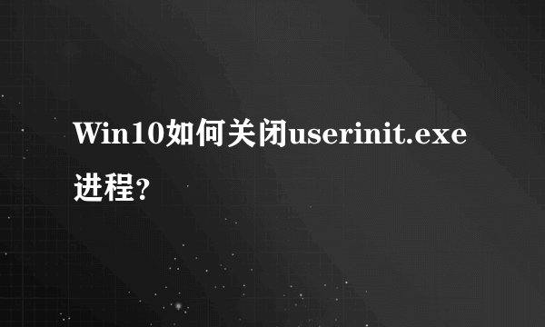 Win10如何关闭userinit.exe进程？
