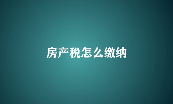 房产税怎么缴纳
