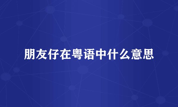 朋友仔在粤语中什么意思