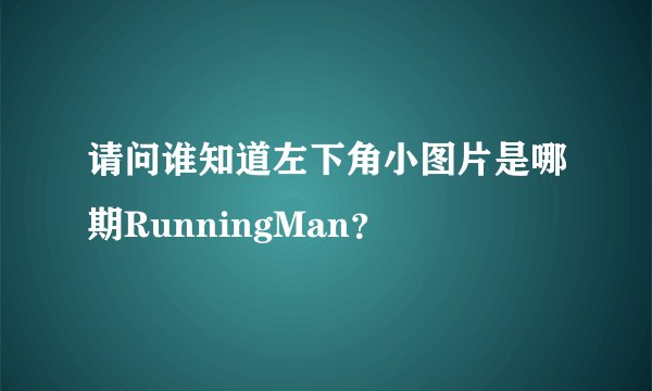请问谁知道左下角小图片是哪期RunningMan？